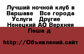 Лучший ночной клуб в Варшаве - Все города Услуги » Другие   . Ненецкий АО,Верхняя Пеша д.